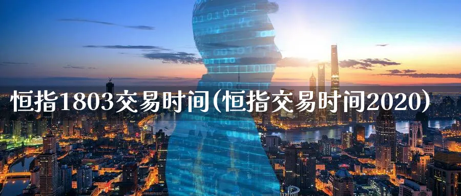 恒指1803交易时间(恒指交易时间2020)_https://www.tian1ad.com_黄金期货_第1张