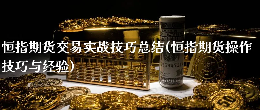 恒指期货交易实战技巧总结(恒指期货操作技巧与经验)_铜期货_第1张_黄金直播室 恒指期货交易实战技巧总结(恒指期货操作技巧与经验)_https://www.tian1ad.com_铜期货_第1张