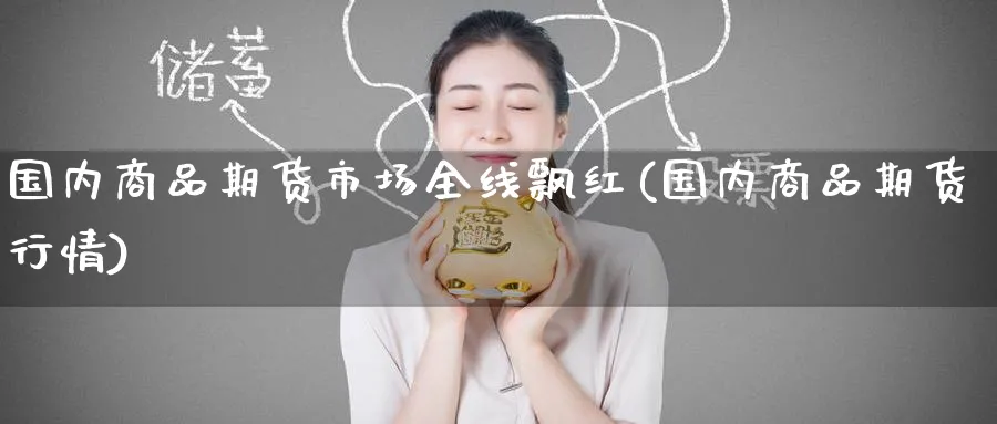 国内商品期货市场全线飘红(国内商品期货行情)_https://www.tian1ad.com_黄金直播室_第1张