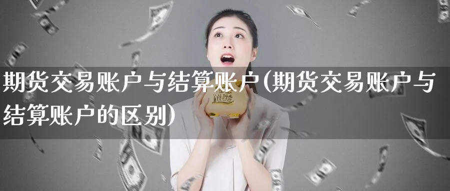 期货交易账户与结算账户(期货交易账户与结算账户的区别)_https://www.tian1ad.com_期货学院_第1张