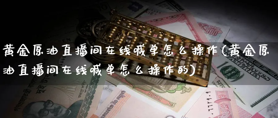 黄金原油直播间在线喊单怎么操作(黄金原油直播间在线喊单怎么操作的)_https://www.tian1ad.com_黄金期货_第1张