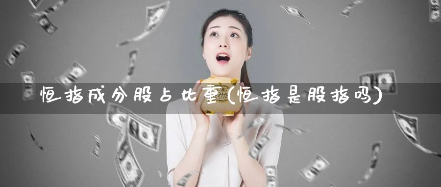 恒指成分股占比重(恒指是股指吗)_黄金期货_第1张_黄金直播室 恒指成分股占比重(恒指是股指吗)_https://www.tian1ad.com_黄金期货_第1张