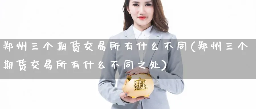 郑州三个期货交易所有什么不同(郑州三个期货交易所有什么不同之处)_黄金直播室_第1张_黄金直播室 郑州三个期货交易所有什么不同(郑州三个期货交易所有什么不同之处)_https://www.tian1ad.com_黄金直播室_第1张