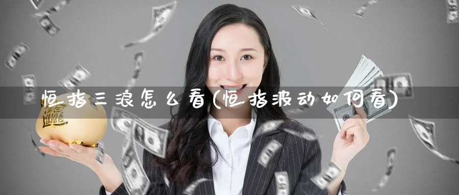 恒指三浪怎么看(恒指波动如何看)_黄金直播室_第1张_黄金直播室 恒指三浪怎么看(恒指波动如何看)_https://www.tian1ad.com_黄金直播室_第1张