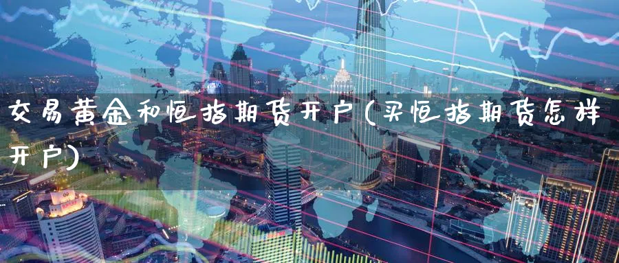 交易黄金和恒指期货开户(买恒指期货怎样开户)_https://www.tian1ad.com_黄金直播室_第1张