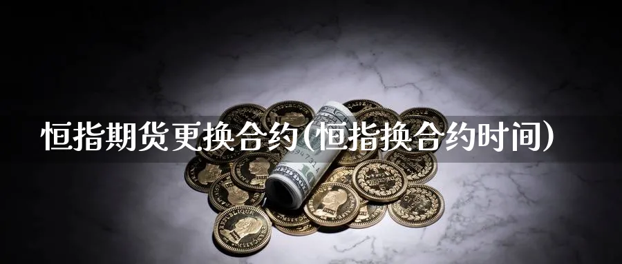 恒指期货更换合约(恒指换合约时间)_https://www.tian1ad.com_黄金期货_第1张