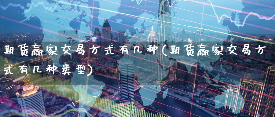 期货赢家交易方式有几种(期货赢家交易方式有几种类型)_黄金直播室_第1张_黄金直播室 期货赢家交易方式有几种(期货赢家交易方式有几种类型)_https://www.tian1ad.com_黄金直播室_第1张