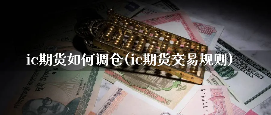 ic期货如何调仓(ic期货交易规则)_https://www.tian1ad.com_铜期货_第1张