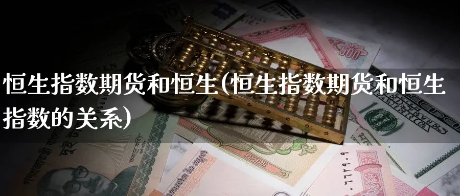 恒生指数期货和恒生(恒生指数期货和恒生指数的关系)_黄金直播室_第1张_黄金直播室 恒生指数期货和恒生(恒生指数期货和恒生指数的关系)_https://www.tian1ad.com_黄金直播室_第1张