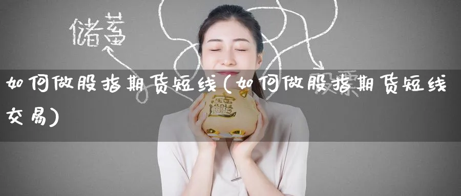 如何做股指期货短线(如何做股指期货短线交易)_https://www.tian1ad.com_期货学院_第1张
