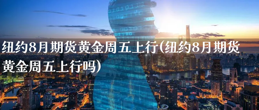 纽约8月期货黄金周五上行(纽约8月期货黄金周五上行吗)_https://www.tian1ad.com_铜期货_第1张