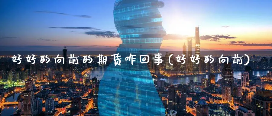 好好的向前的期货咋回事(好好的向前)_https://www.tian1ad.com_铜期货_第1张