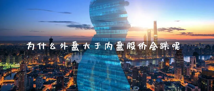 为什么外盘大于内盘股价会跌呢_黄金期货_第1张_黄金直播室 为什么外盘大于内盘股价会跌呢_https://www.tian1ad.com_黄金期货_第1张