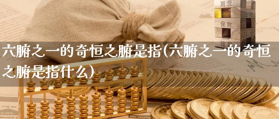 六腑之一的奇恒之腑是指(六腑之一的奇恒之腑是指什么)_https://www.tian1ad.com_黄金期货_第1张