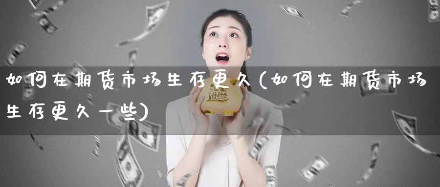 如何在期货市场生存更久(如何在期货市场生存更久一些)_https://www.tian1ad.com_黄金期货_第1张