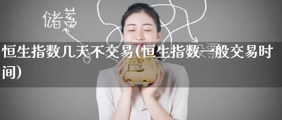 恒生指数几天不交易(恒生指数一般交易时间)_铜期货_第1张_黄金直播室 恒生指数几天不交易(恒生指数一般交易时间)_https://www.tian1ad.com_铜期货_第1张