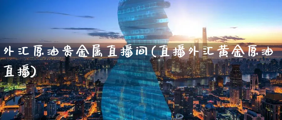 外汇原油贵金属直播间(直播外汇黄金原油直播)_https://www.tian1ad.com_黄金期货_第1张