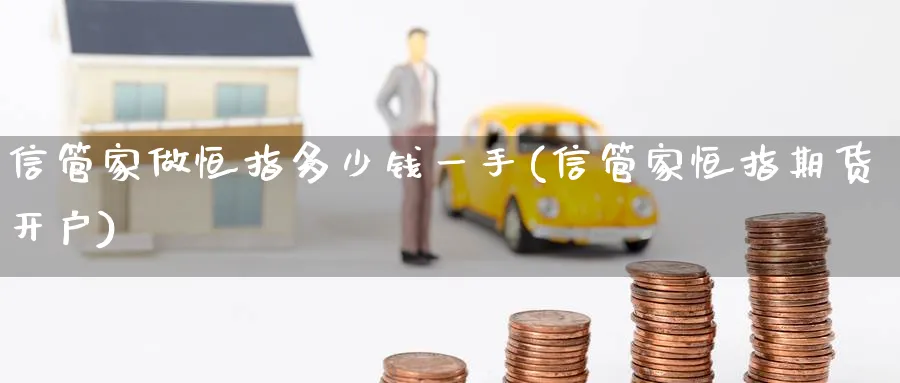 信管家做恒指多少钱一手(信管家恒指期货开户)_https://www.tian1ad.com_期货学院_第1张