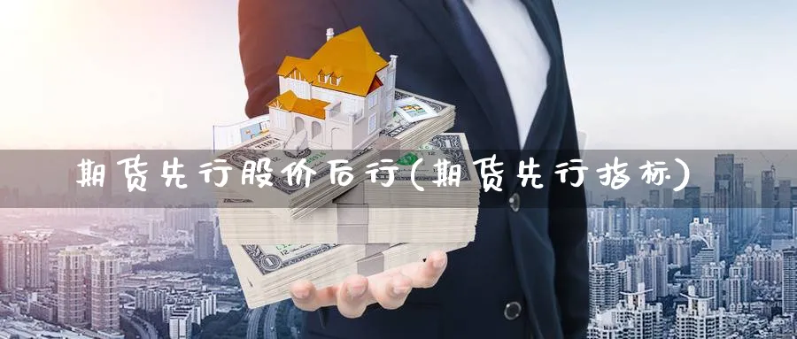 期货先行股价后行(期货先行指标)_https://www.tian1ad.com_期货学院_第1张
