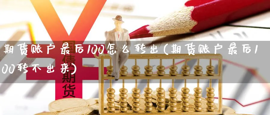 期货账户最后100怎么转出(期货账户最后100转不出来)_https://www.tian1ad.com_黄金直播室_第1张
