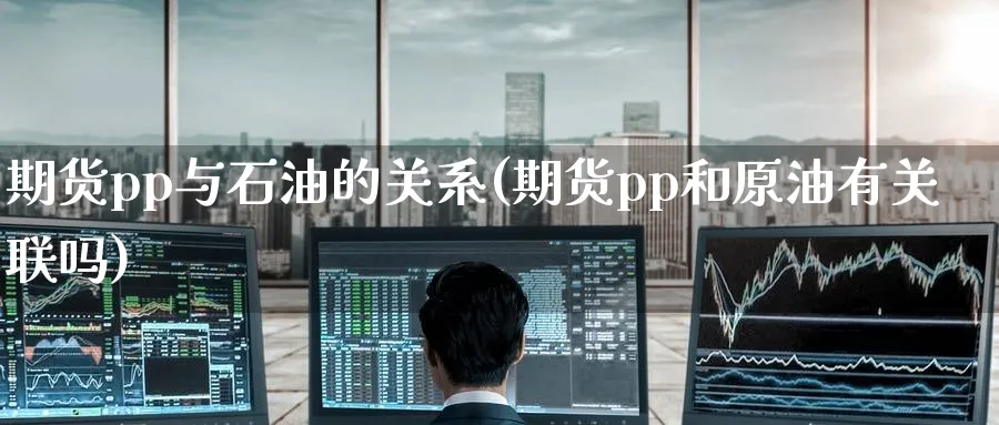 期货pp与石油的关系(期货pp和原油有关联吗)_https://www.tian1ad.com_黄金直播室_第1张