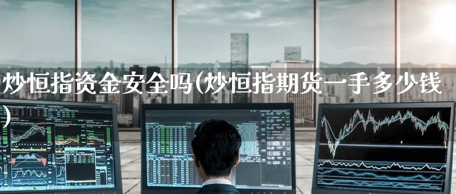 炒恒指资金安全吗(炒恒指期货一手多少钱)_https://www.tian1ad.com_期货学院_第1张
