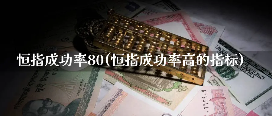 恒指成功率80(恒指成功率高的指标)_https://www.tian1ad.com_期货学院_第1张