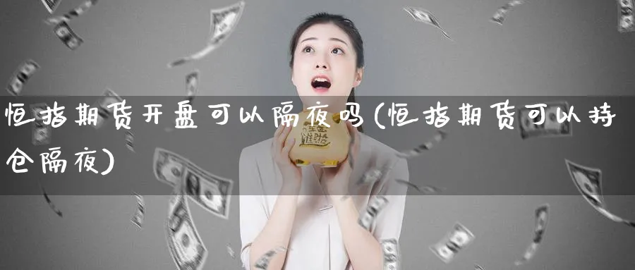恒指期货开盘可以隔夜吗(恒指期货可以持仓隔夜)_https://www.tian1ad.com_黄金期货_第1张