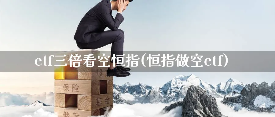 etf三倍看空恒指(恒指做空etf)_https://www.tian1ad.com_铜期货_第1张