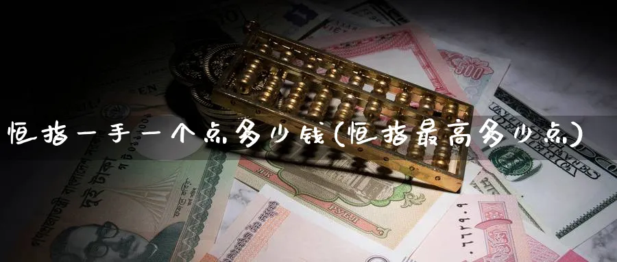 恒指一手一个点多少钱(恒指最高多少点)_https://www.tian1ad.com_黄金期货_第1张