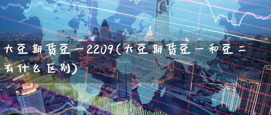 大豆期货豆一2209(大豆期货豆一和豆二有什么区别)_https://www.tian1ad.com_黄金期货_第1张