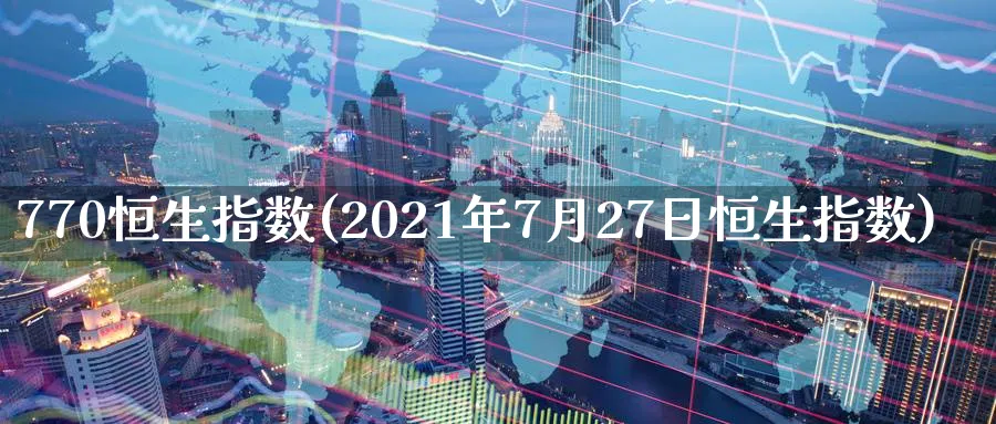 770恒生指数(2021年7月27日恒生指数)_https://www.tian1ad.com_铜期货_第1张