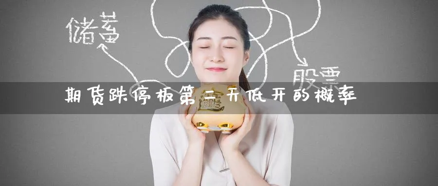 期货跌停板第二天低开的概率_https://www.tian1ad.com_期货学院_第1张