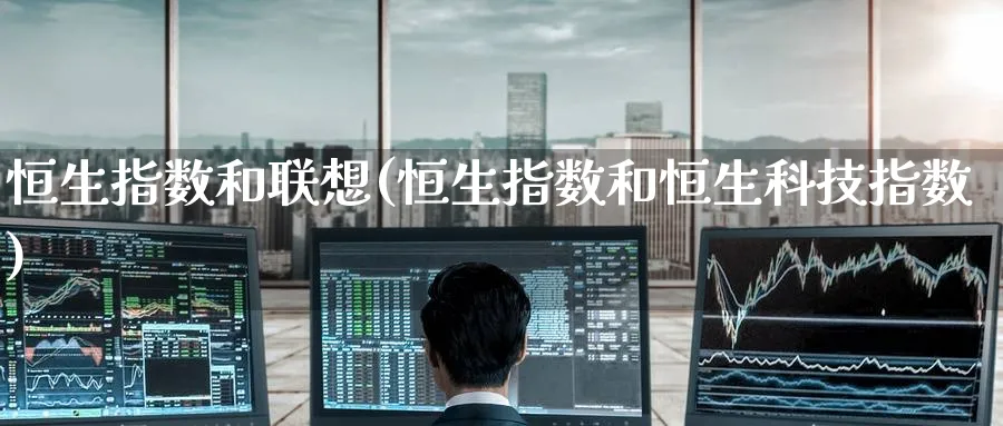 恒生指数和联想(恒生指数和恒生科技指数)_https://www.tian1ad.com_铜期货_第1张