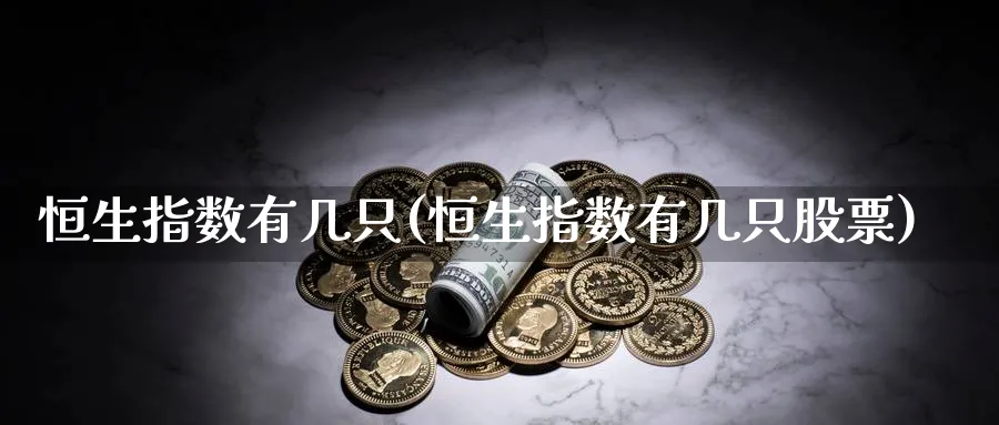 恒生指数有几只(恒生指数有几只股票)_黄金期货_第1张_黄金直播室 恒生指数有几只(恒生指数有几只股票)_https://www.tian1ad.com_黄金期货_第1张