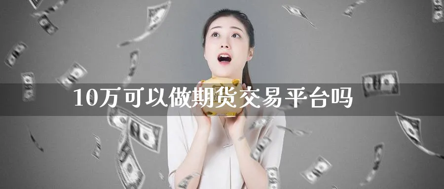 10万可以做期货交易平台吗_https://www.tian1ad.com_期货学院_第1张