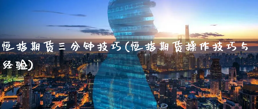 恒指期货三分钟技巧(恒指期货操作技巧与经验)_https://www.tian1ad.com_期货学院_第1张