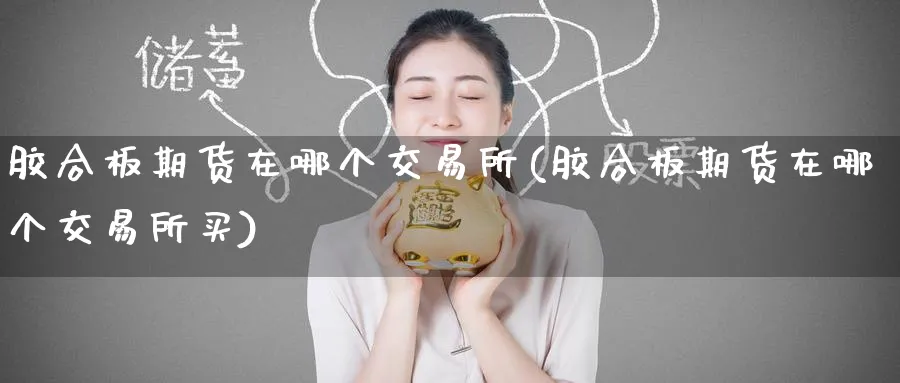 胶合板期货在哪个交易所(胶合板期货在哪个交易所买)_https://www.tian1ad.com_黄金期货_第1张