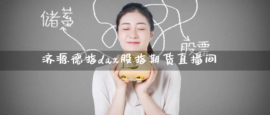 济源德指dax股指期货直播间_https://www.tian1ad.com_黄金期货_第1张