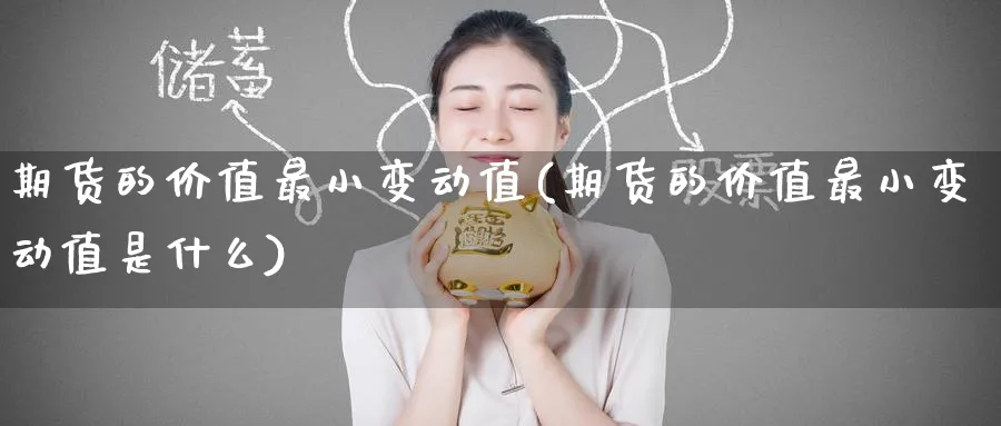 期货的价值最小变动值(期货的价值最小变动值是什么)_铜期货_第1张_黄金直播室 期货的价值最小变动值(期货的价值最小变动值是什么)_https://www.tian1ad.com_铜期货_第1张