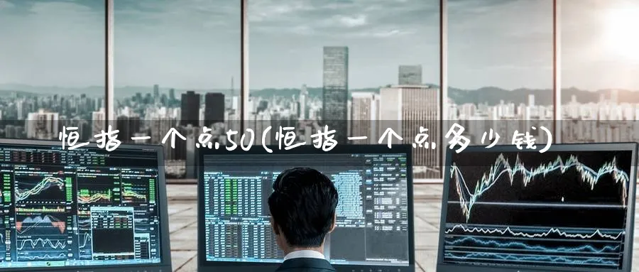恒指一个点50(恒指一个点多少钱)_黄金期货_第1张_黄金直播室 恒指一个点50(恒指一个点多少钱)_https://www.tian1ad.com_黄金期货_第1张