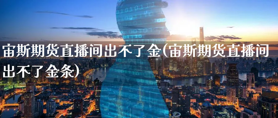 宙斯期货直播间出不了金(宙斯期货直播间出不了金条)_https://www.tian1ad.com_黄金期货_第1张
