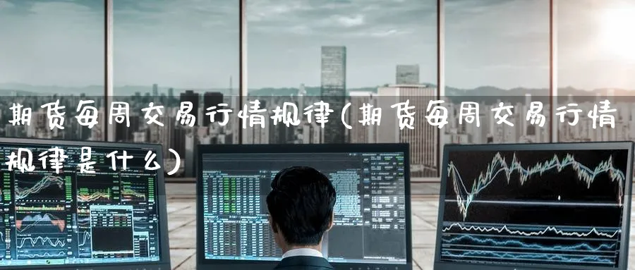 期货每周交易行情规律(期货每周交易行情规律是什么)_期货学院_第1张_黄金直播室 期货每周交易行情规律(期货每周交易行情规律是什么)_https://www.tian1ad.com_期货学院_第1张