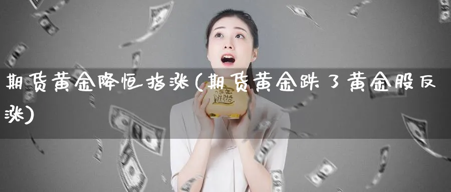 期货黄金降恒指涨(期货黄金跌了黄金股反涨)_https://www.tian1ad.com_黄金期货_第1张