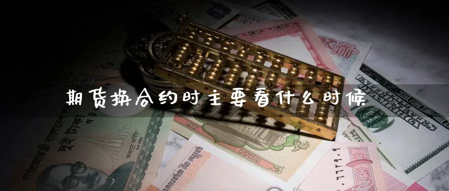 期货换合约时主要看什么时候_https://www.tian1ad.com_期货学院_第1张