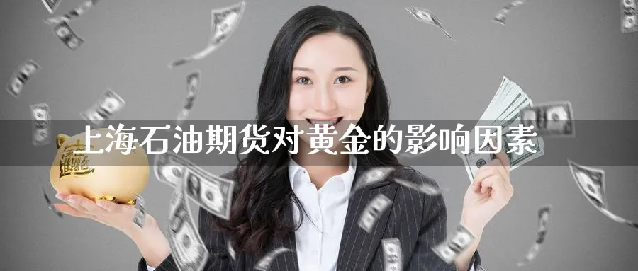 上海石油期货对黄金的影响因素_https://www.tian1ad.com_黄金期货_第1张
