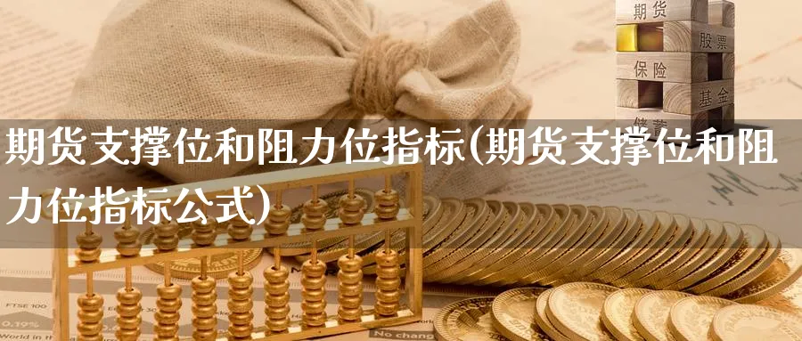 期货支撑位和阻力位指标(期货支撑位和阻力位指标公式)_https://www.tian1ad.com_期货学院_第1张