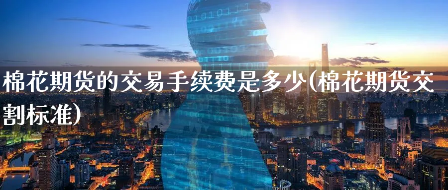 棉花期货的交易手续费是多少(棉花期货交割标准)_https://www.tian1ad.com_黄金期货_第1张