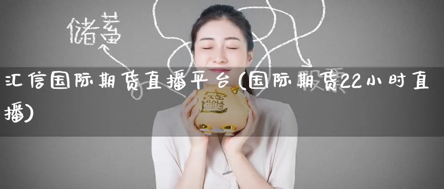 汇信国际期货直播平台(国际期货22小时直播)_https://www.tian1ad.com_铜期货_第1张