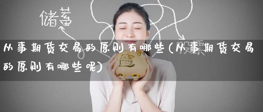 从事期货交易的原则有哪些(从事期货交易的原则有哪些呢)_黄金直播室_第1张_黄金直播室 从事期货交易的原则有哪些(从事期货交易的原则有哪些呢)_https://www.tian1ad.com_黄金直播室_第1张